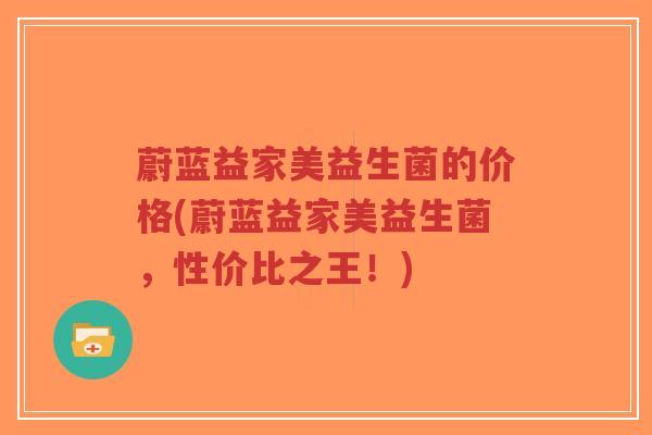 蔚蓝益家美益生菌的价格(蔚蓝益家美益生菌,性价比之王!)-第1张图片-超越 蔚蓝益家美益生菌的价格(蔚蓝益家美益生菌,性价比之王!)-第1张图片-超越