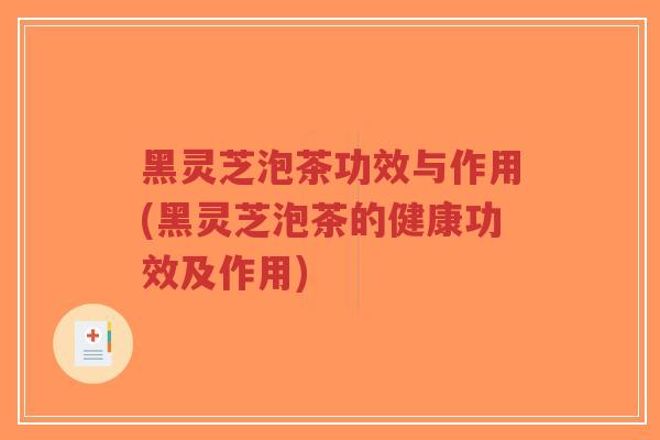 黑灵芝泡茶功效与作用(黑灵芝泡茶的健康功效及作用)-第1张图片-超越 黑灵芝泡茶功效与作用(黑灵芝泡茶的健康功效及作用)-第1张图片-超越