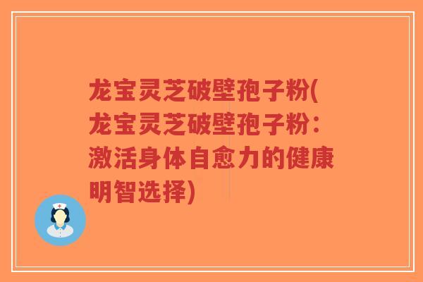 龙宝灵芝破壁孢子粉(龙宝灵芝破壁孢子粉:激活身体自愈力的健康明智选择)-第1张图片-超越 龙宝灵芝破壁孢子粉(龙宝灵芝破壁孢子粉:激活身体自愈力的健康明智选择)-第1张图片-超越