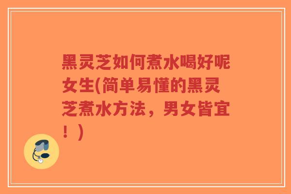 黑灵芝如何煮水喝好呢女生(简单易懂的黑灵芝煮水方法,男女皆宜!)-第1张图片-超越 黑灵芝如何煮水喝好呢女生(简单易懂的黑灵芝煮水方法,男女皆宜!)-第1张图片-超越