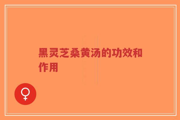 黑灵芝桑黄汤的功效和作用-第1张图片-超越 黑灵芝桑黄汤的功效和作用-第1张图片-超越