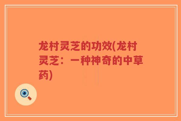 龙村灵芝的功效(龙村灵芝:一种神奇的中草药)-第1张图片-超越 龙村灵芝的功效(龙村灵芝:一种神奇的中草药)-第1张图片-超越
