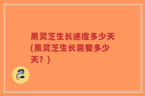 黑灵芝生长速度多少天(黑灵芝生长需要多少天?)-第1张图片-超越 黑灵芝生长速度多少天(黑灵芝生长需要多少天?)-第1张图片-超越