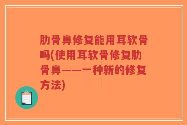 肋骨鼻修复能用耳软骨吗(使用耳软骨修复肋骨鼻——一种新的修复方法)-第1张图片-超越