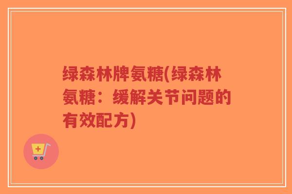 绿森林牌氨糖(绿森林氨糖:缓解关节问题的有效配方)-第1张图片-超越 绿森林牌氨糖(绿森林氨糖:缓解关节问题的有效配方)-第1张图片-超越