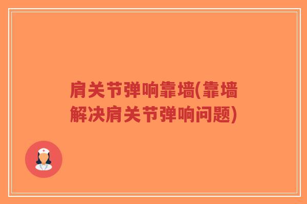肩关节弹响靠墙(靠墙解决肩关节弹响问题)-第1张图片-超越 肩关节弹响靠墙(靠墙解决肩关节弹响问题)-第1张图片-超越