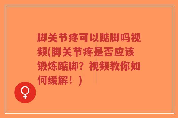 脚关节疼可以踮脚吗视频(脚关节疼是否应该锻炼踮脚?视频教你如何缓解!)-第1张图片-超越 脚关节疼可以踮脚吗视频(脚关节疼是否应该锻炼踮脚?视频教你如何缓解!)-第1张图片-超越