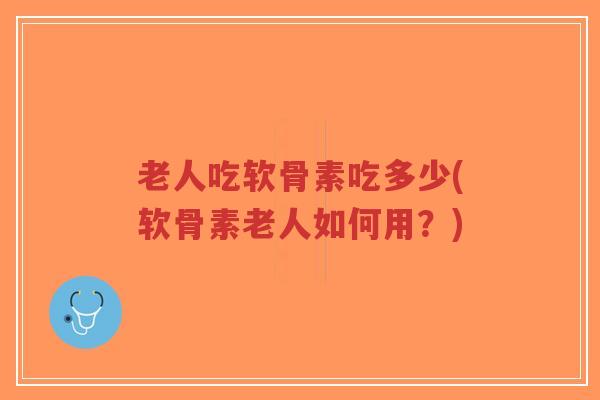 老人吃软骨素吃多少(软骨素老人如何用?)-第1张图片-超越 老人吃软骨素吃多少(软骨素老人如何用?)-第1张图片-超越