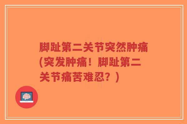 脚趾第二关节突然肿痛(突发肿痛!脚趾第二关节痛苦难忍?)-第1张图片-超越 脚趾第二关节突然肿痛(突发肿痛!脚趾第二关节痛苦难忍?)-第1张图片-超越