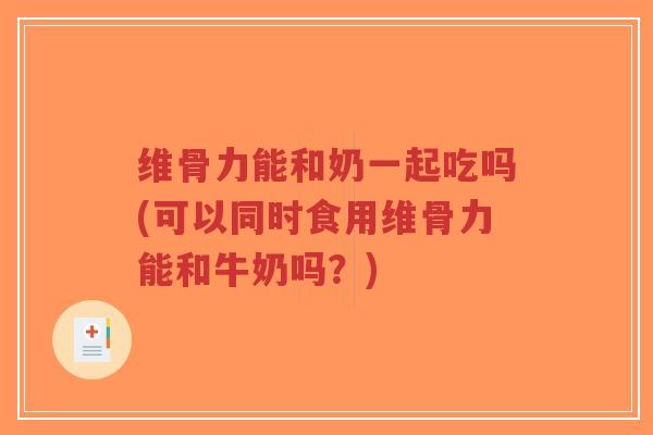 维骨力能和奶一起吃吗(可以同时食用维骨力能和牛奶吗?)-第1张图片-超越 维骨力能和奶一起吃吗(可以同时食用维骨力能和牛奶吗?)-第1张图片-超越