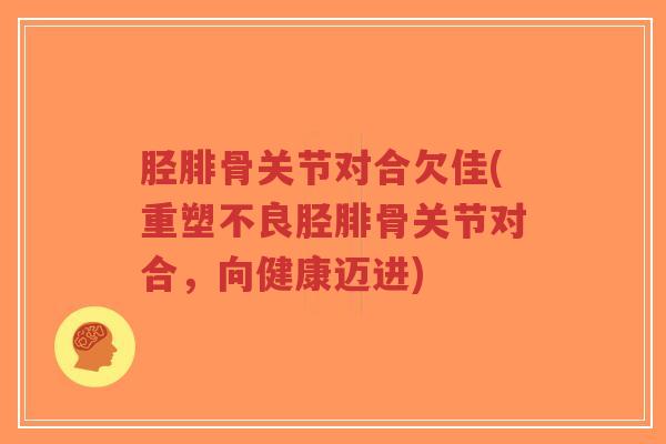 胫腓骨关节对合欠佳(重塑不良胫腓骨关节对合,向健康迈进)-第1张图片-超越 胫腓骨关节对合欠佳(重塑不良胫腓骨关节对合,向健康迈进)-第1张图片-超越