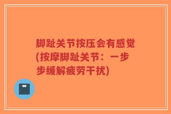 脚趾关节按压会有感觉(按摩脚趾关节：一步步缓解疲劳干扰)-第1张图片-超越