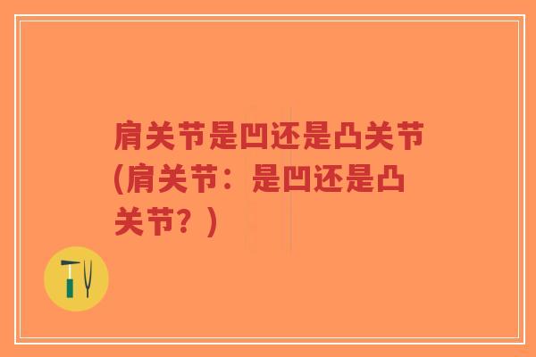 肩关节是凹还是凸关节(肩关节：是凹还是凸关节？)-第1张图片-超越