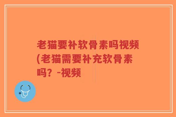 老猫要补软骨素吗视频(老猫需要补充软骨素吗?-视频-第1张图片-超越 老猫要补软骨素吗视频(老猫需要补充软骨素吗?-视频-第1张图片-超越