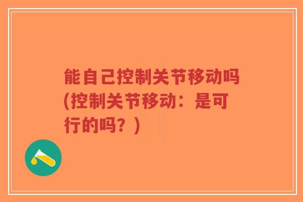 能自己控制关节移动吗(控制关节移动:是可行的吗?)-第1张图片-超越 能自己控制关节移动吗(控制关节移动:是可行的吗?)-第1张图片-超越