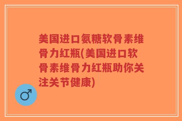 美国进口氨糖软骨素维骨力红瓶(美国进口软骨素维骨力红瓶助你关注关节健康)-第1张图片-超越 美国进口氨糖软骨素维骨力红瓶(美国进口软骨素维骨力红瓶助你关注关节健康)-第1张图片-超越