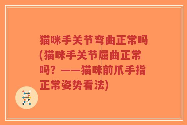 猫咪手关节弯曲正常吗(猫咪手关节屈曲正常吗?——猫咪前爪手指正常姿势看法)-第1张图片-超越 猫咪手关节弯曲正常吗(猫咪手关节屈曲正常吗?——猫咪前爪手指正常姿势看法)-第1张图片-超越