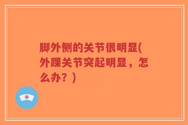 脚外侧的关节很明显(外踝关节突起明显,怎么办?)-第1张图片-超越 脚外侧的关节很明显(外踝关节突起明显,怎么办?)-第1张图片-超越