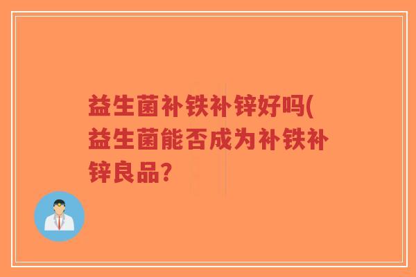 益生菌补铁补锌好吗(益生菌能否成为补铁补锌良品?-第1张图片-超越 益生菌补铁补锌好吗(益生菌能否成为补铁补锌良品?-第1张图片-超越