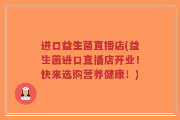 进口益生菌直播店(益生菌进口直播店开业！快来选购营养健康！)-第1张图片-超越