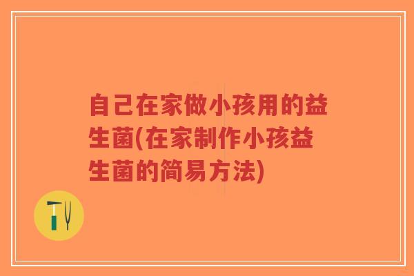自己在家做小孩用的益生菌(在家制作小孩益生菌的简易方法)-第1张图片-超越 自己在家做小孩用的益生菌(在家制作小孩益生菌的简易方法)-第1张图片-超越