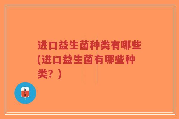 进口益生菌种类有哪些(进口益生菌有哪些种类？)-第1张图片-超越