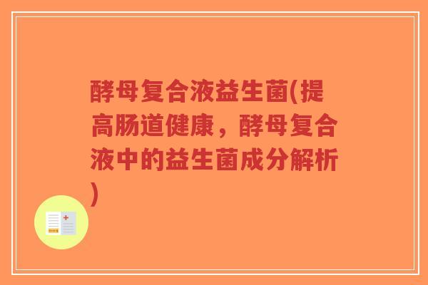 酵母复合液益生菌(提高肠道健康,酵母复合液中的益生菌成分解析)-第1张图片-超越 酵母复合液益生菌(提高肠道健康,酵母复合液中的益生菌成分解析)-第1张图片-超越
