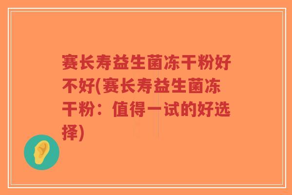 赛长寿益生菌冻干粉好不好(赛长寿益生菌冻干粉:值得一试的好选择)-第1张图片-超越 赛长寿益生菌冻干粉好不好(赛长寿益生菌冻干粉:值得一试的好选择)-第1张图片-超越