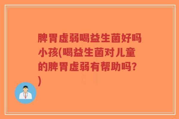 脾胃虚弱喝益生菌好吗小孩(喝益生菌对儿童的脾胃虚弱有帮助吗?)-第1张图片-超越 脾胃虚弱喝益生菌好吗小孩(喝益生菌对儿童的脾胃虚弱有帮助吗?)-第1张图片-超越