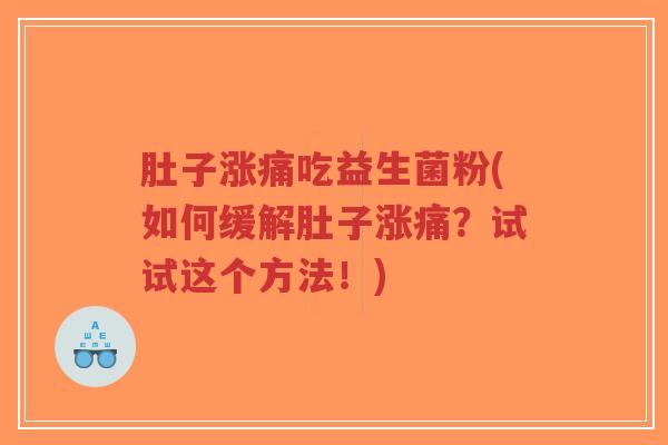 肚子涨痛吃益生菌粉(如何缓解肚子涨痛?试试这个方法!)-第1张图片-超越 肚子涨痛吃益生菌粉(如何缓解肚子涨痛?试试这个方法!)-第1张图片-超越