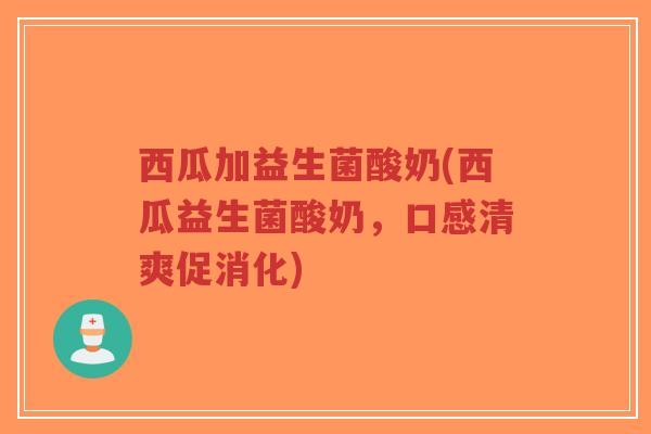 西瓜加益生菌酸奶(西瓜益生菌酸奶,口感清爽促消化)-第1张图片-超越 西瓜加益生菌酸奶(西瓜益生菌酸奶,口感清爽促消化)-第1张图片-超越