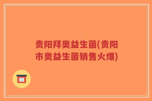 贵阳拜奥益生菌(贵阳市奥益生菌销售火爆)-第1张图片-超越 贵阳拜奥益生菌(贵阳市奥益生菌销售火爆)-第1张图片-超越