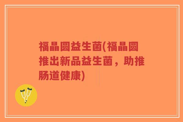 福晶圆益生菌(福晶圆推出新品益生菌，助推肠道健康)-第1张图片-超越