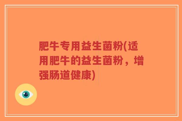 肥牛专用益生菌粉(适用肥牛的益生菌粉,增强肠道健康)-第1张图片-超越 肥牛专用益生菌粉(适用肥牛的益生菌粉,增强肠道健康)-第1张图片-超越
