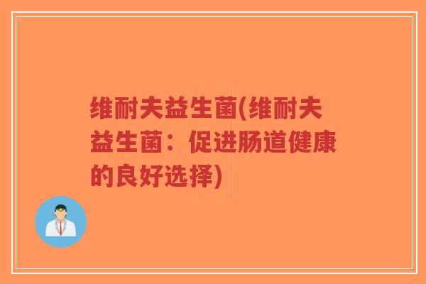 维耐夫益生菌(维耐夫益生菌:促进肠道健康的良好选择)-第1张图片-超越 维耐夫益生菌(维耐夫益生菌:促进肠道健康的良好选择)-第1张图片-超越