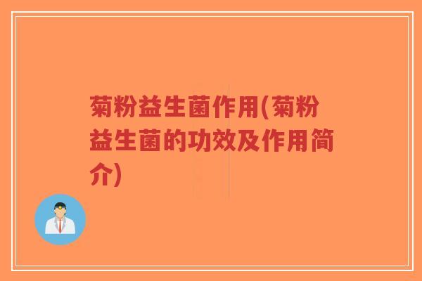 菊粉益生菌作用(菊粉益生菌的功效及作用简介)-第1张图片-超越