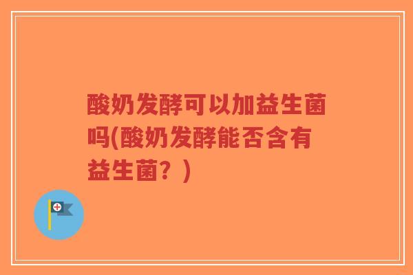 酸奶发酵可以加益生菌吗(酸奶发酵能否含有益生菌?)-第1张图片-超越 酸奶发酵可以加益生菌吗(酸奶发酵能否含有益生菌?)-第1张图片-超越
