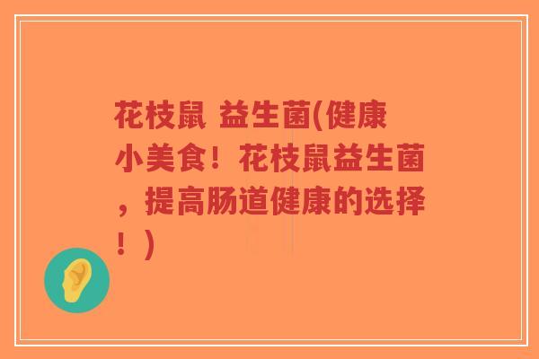 花枝鼠 益生菌(健康小美食!花枝鼠益生菌,提高肠道健康的选择!)-第1张图片-超越 花枝鼠 益生菌(健康小美食!花枝鼠益生菌,提高肠道健康的选择!)-第1张图片-超越