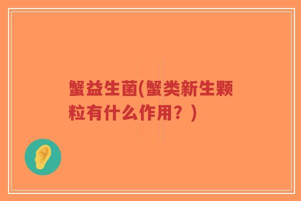 蟹益生菌(蟹类新生颗粒有什么作用?)-第1张图片-超越 蟹益生菌(蟹类新生颗粒有什么作用?)-第1张图片-超越
