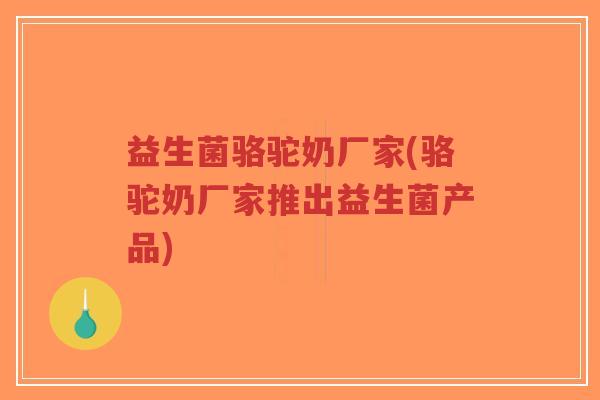 益生菌骆驼奶厂家(骆驼奶厂家推出益生菌产品)-第1张图片-超越 益生菌骆驼奶厂家(骆驼奶厂家推出益生菌产品)-第1张图片-超越
