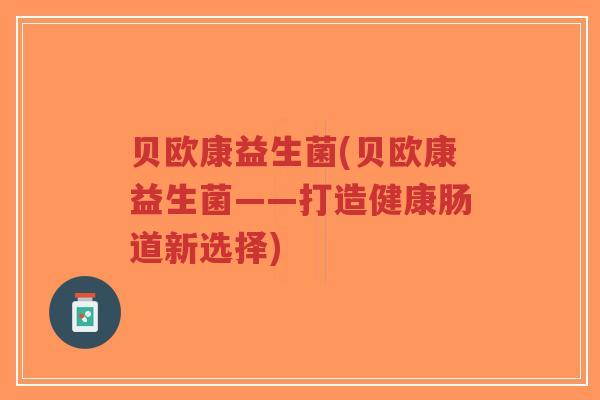 贝欧康益生菌(贝欧康益生菌——打造健康肠道新选择)-第1张图片-超越 贝欧康益生菌(贝欧康益生菌——打造健康肠道新选择)-第1张图片-超越