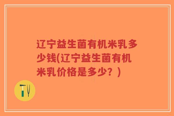 辽宁益生菌有机米乳多少钱(辽宁益生菌有机米乳价格是多少?)-第1张图片-超越 辽宁益生菌有机米乳多少钱(辽宁益生菌有机米乳价格是多少?)-第1张图片-超越