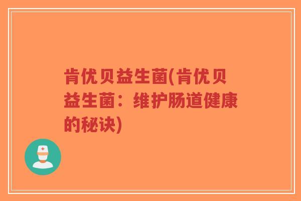 肯优贝益生菌(肯优贝益生菌:维护肠道健康的秘诀)-第1张图片-超越 肯优贝益生菌(肯优贝益生菌:维护肠道健康的秘诀)-第1张图片-超越