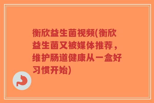 衡欣益生菌视频(衡欣益生菌又被媒体推荐，维护肠道健康从一盒好习惯开始)-第1张图片-超越