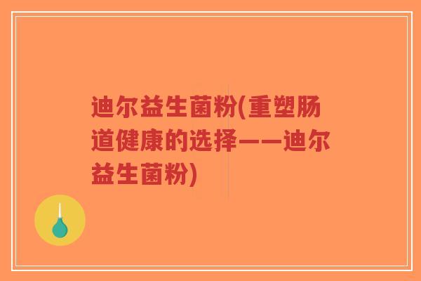 迪尔益生菌粉(重塑肠道健康的选择——迪尔益生菌粉)-第1张图片-超越