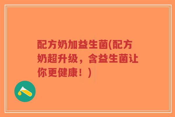 配方奶加益生菌(配方奶超升级,含益生菌让你更健康!)-第1张图片-超越 配方奶加益生菌(配方奶超升级,含益生菌让你更健康!)-第1张图片-超越