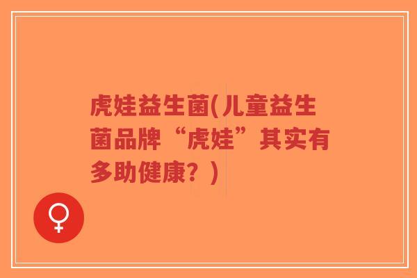 虎娃益生菌(儿童益生菌品牌“虎娃”其实有多助健康?)-第1张图片-超越 虎娃益生菌(儿童益生菌品牌“虎娃”其实有多助健康?)-第1张图片-超越