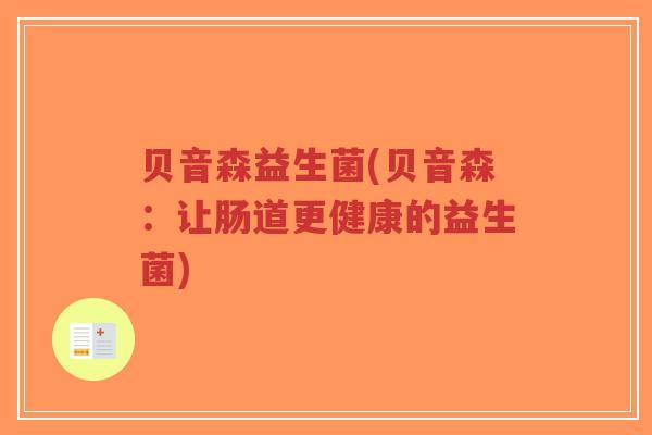 贝音森益生菌(贝音森:让肠道更健康的益生菌)-第1张图片-超越 贝音森益生菌(贝音森:让肠道更健康的益生菌)-第1张图片-超越