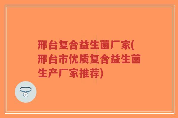 邢台复合益生菌厂家(邢台市优质复合益生菌生产厂家推荐)-第1张图片-超越 邢台复合益生菌厂家(邢台市优质复合益生菌生产厂家推荐)-第1张图片-超越