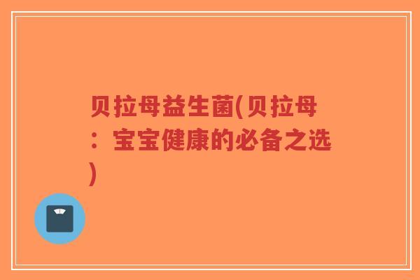 贝拉母益生菌(贝拉母：宝宝健康的必备之选)-第1张图片-超越